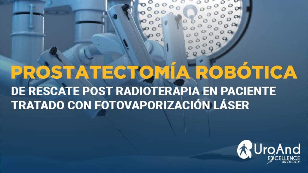 prostatectomia robotica de rescate post radioterapia en paciente tratado con fotovaporizacion laser excellence urology 38